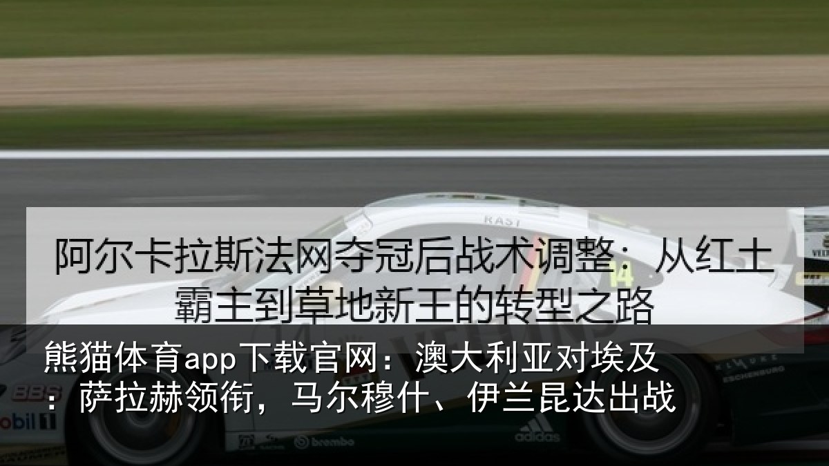 熊猫体育app下载官网:澳大利亚对埃及:萨拉赫领衔,马尔穆什、伊兰昆达出战