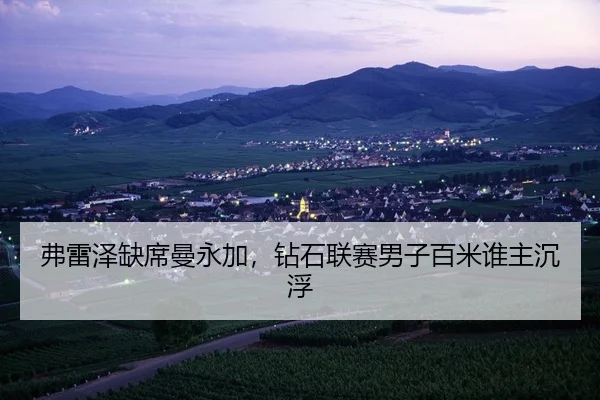 弗雷泽缺席曼永加，钻石联赛男子百米谁主沉浮