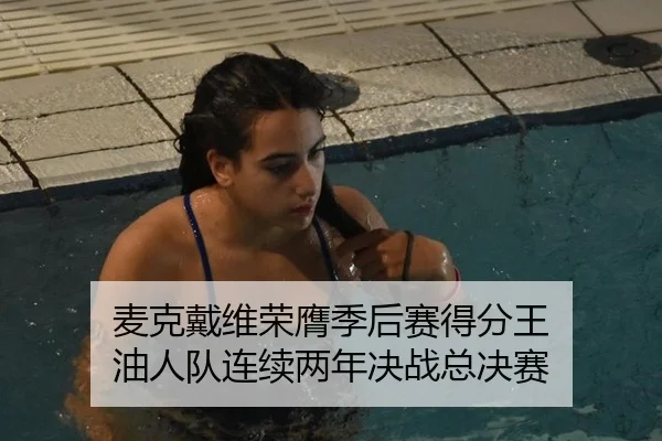 麦克戴维荣膺季后赛得分王 油人队连续两年决战总决赛