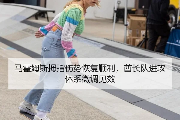 马霍姆斯拇指伤势恢复顺利，酋长队进攻体系微调见效