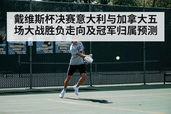 戴维斯杯决赛意大利与加拿大五场大战胜负走向及冠军归属预测