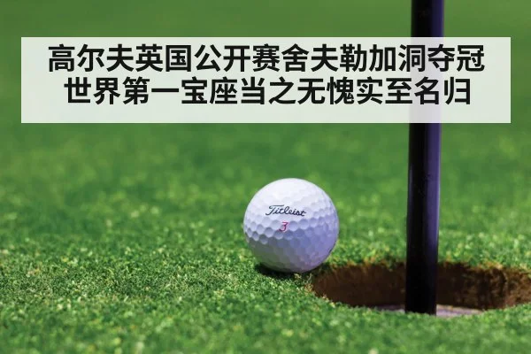高尔夫英国公开赛舍夫勒加洞夺冠 世界第一宝座当之无愧实至名归