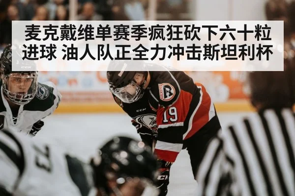 麦克戴维单赛季疯狂砍下六十粒进球 油人队正全力冲击斯坦利杯