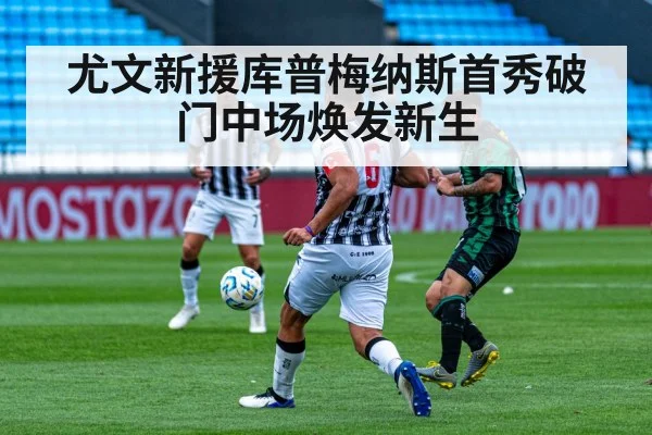 尤文新援库普梅纳斯首秀破门中场焕发新生