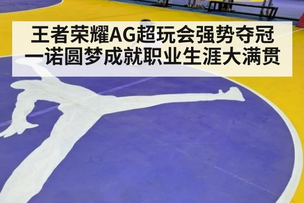 王者荣耀AG超玩会强势夺冠一诺圆梦成就职业生涯大满贯